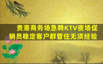 贵港商务场急聘KTV夜场促销员稳定客户群管住无须经验